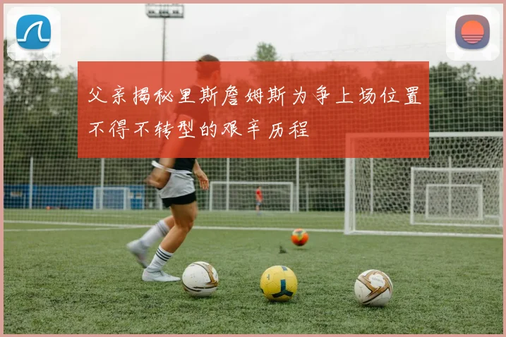 父亲揭秘里斯詹姆斯为争上场位置不得不转型的艰辛历程