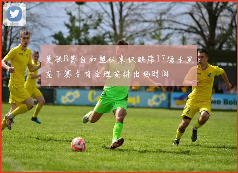 曼联B费自加盟以来仅缺席17场卡里克下赛季将合理安排出场时间
