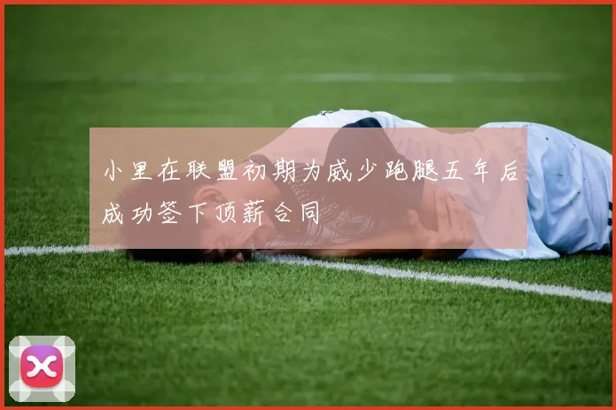 小里在联盟初期为威少跑腿五年后成功签下顶薪合同
