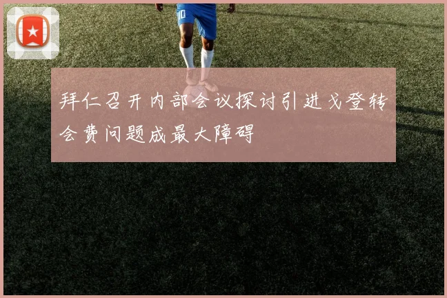 拜仁召开内部会议探讨引进戈登转会费问题成最大障碍