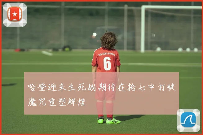 哈登迎来生死战期待在抢七中打破魔咒重塑辉煌