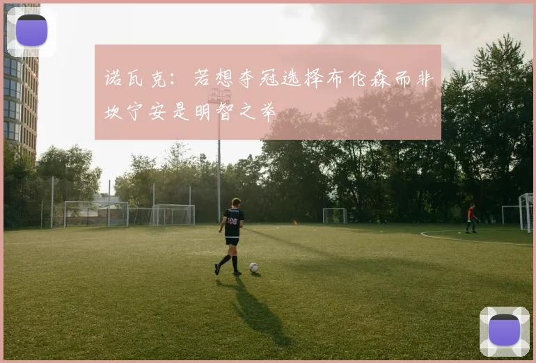 诺瓦克：若想夺冠选择布伦森而非坎宁安是明智之举